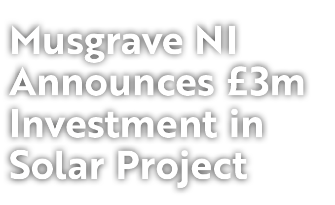 Musgrave NI Announces £3m Investment in Solar Project