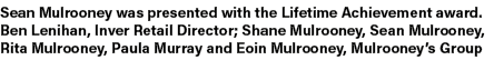 Sean Mulrooney was presented with the Lifetime Achievement award. Ben Lenihan, Inver Retail Director; Shane Mulrooney...