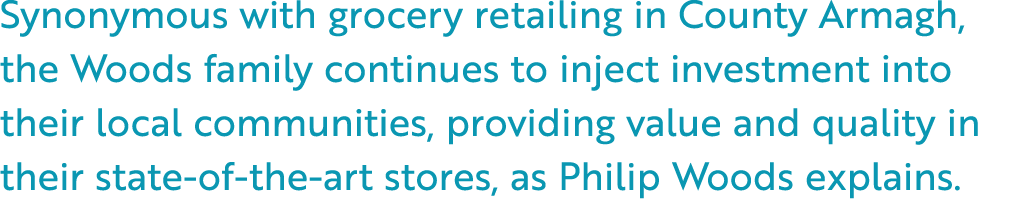 Synonymous with grocery retailing in County Armagh, the Woods family continues to inject investment into their local ...