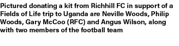 Pictured donating a kit from Richhill FC in support of a Fields of Life trip to Uganda are Neville Woods, Philip Wood...