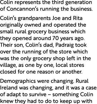 Colin represents the third generation of Concannon’s running the business. Colin’s grandparents Joe and Rita original...