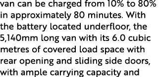 van can be charged from 10% to 80% in approximately 80 minutes. With the battery located underfloor, the 5,140mm long...