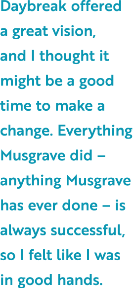 Daybreak offered a great vision, and I thought it might be a good time to make a change. Everything Musgrave did – an...