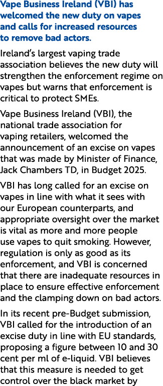 Vape Business Ireland (VBI) has welcomed the new duty on vapes and calls for increased resources to remove bad actors...