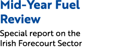 Mid Year Fuel Review Special report on the Irish Forecourt Sector