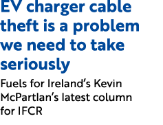 EV charger cable theft is a problem we need to take seriously Fuels for Ireland’s Kevin McPartlan’s latest column for...