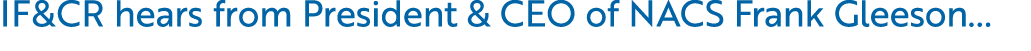 IF&CR hears from President & CEO of NACS Frank Gleeson...