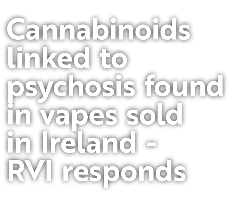 Cannabinoids linked to psychosis found in vapes sold in Ireland RVI responds 