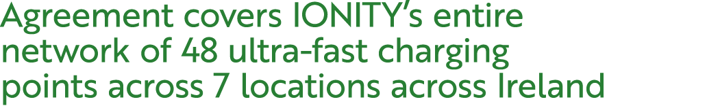 Agreement covers IONITY’s entire network of 48 ultra fast charging points across 7 locations across Ireland
