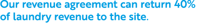 Our revenue agreement can return 40% of laundry revenue to the site.