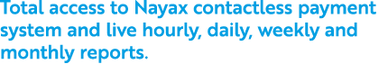 Total access to Nayax contactless payment system and live hourly, daily, weekly and monthly reports.