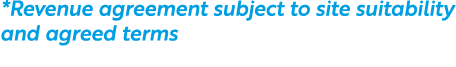 *Revenue agreement subject to site suitability and agreed terms