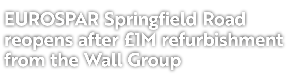 EUROSPAR Springfield Road reopens after £1M refurbishment from the Wall Group 