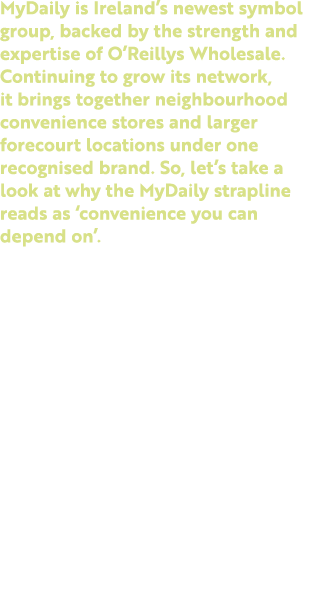 MyDaily is Ireland’s newest symbol group, backed by the strength and expertise of O’Reillys Wholesale. Continuing to ...
