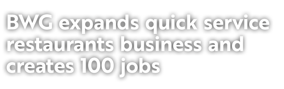 BWG expands quick service restaurants business and creates 100 jobs