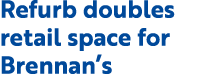 Refurb doubles retail space for Brennan’s