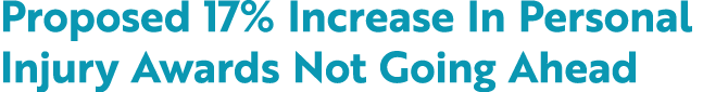 Proposed 17% Increase In Personal Injury Awards Not Going Ahead