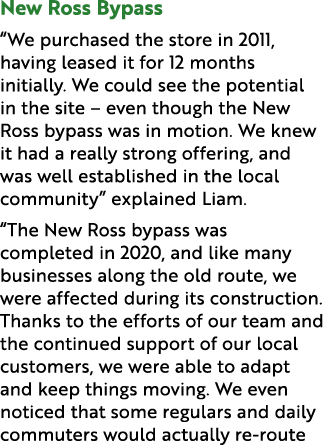 New Ross Bypass “We purchased the store in 2011, having leased it for 12 months initially. We could see the potential...