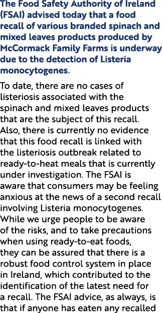 The Food Safety Authority of Ireland (FSAI) advised today that a food recall of various branded spinach and mixed lea...