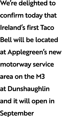 We’re delighted to confirm today that Ireland’s first Taco Bell will be located at Applegreen’s new motorway service ...