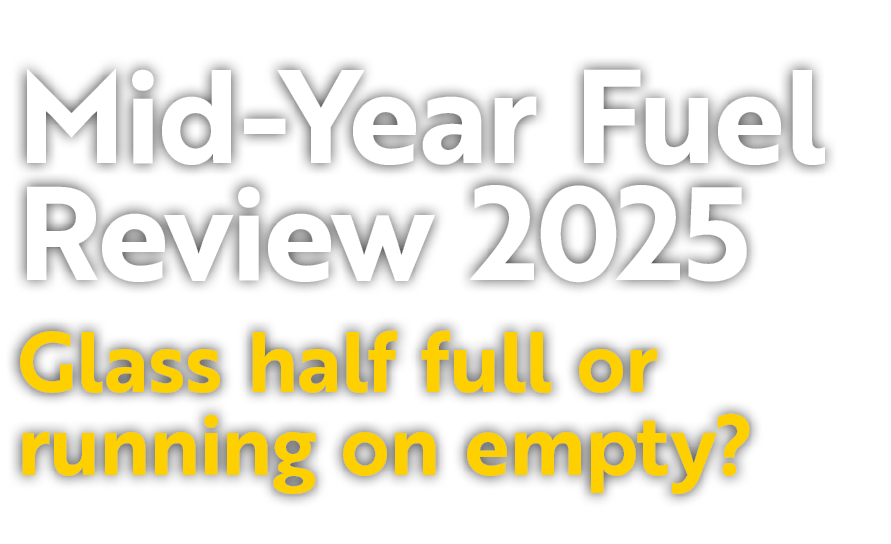 Mid Year Fuel Review 2025 Glass half full or running on empty?