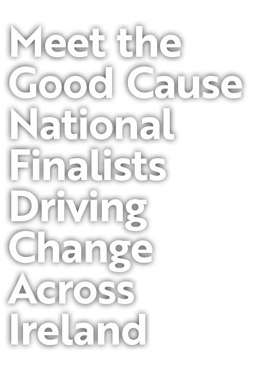 Meet the Good Cause National Finalists Driving Change Across Ireland 