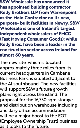 S&W Wholesale has announced it has appointed building contractor Kelly Brothers LLP from Warrenpoint as the Main Cont...