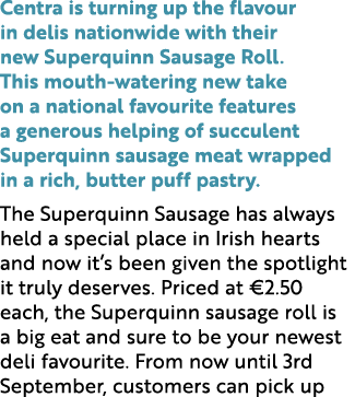 Centra is turning up the flavour in delis nationwide with their new Superquinn Sausage Roll. This mouth watering new ...