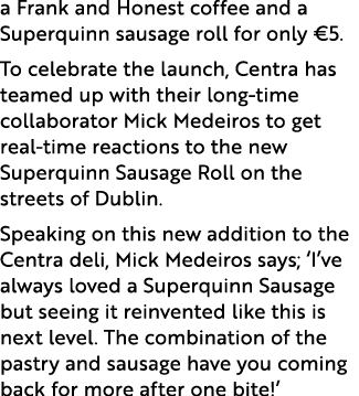 a Frank and Honest coffee and a Superquinn sausage roll for only €5. To celebrate the launch, Centra has teamed up wi...