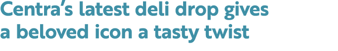 Centra’s latest deli drop gives a beloved icon a tasty twist