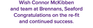 Wish Connor McKibben and team at Brennans, Seaford Congratulations on the re fit and continued success.