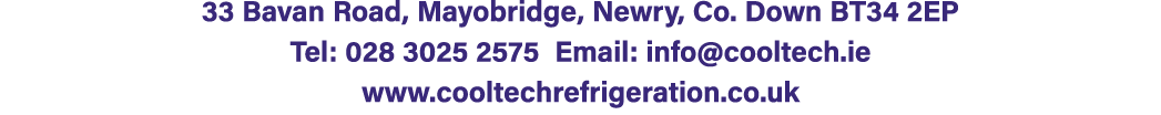 33 Bavan Road, Mayobridge, Newry, Co. Down BT34 2EP Tel: 028 3025 2575 Email: info@cooltech.ie www.cooltechrefrigerat...
