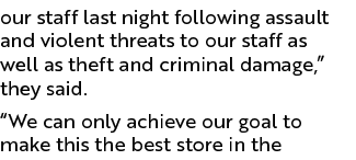 our staff last night following assault and violent threats to our staff as well as theft and criminal damage,” they s...