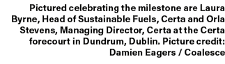 Pictured celebrating the milestone are Laura Byrne, Head of Sustainable Fuels, Certa and Orla Stevens, Managing Direc...