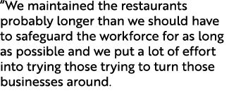 “We maintained the restaurants probably longer than we should have to safeguard the workforce for as long as possible...
