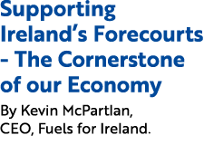 Supporting Ireland’s Forecourts The Cornerstone of our Economy By Kevin McPartlan, CEO, Fuels for Ireland.