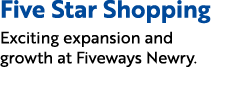 Five Star Shopping Exciting expansion and growth at Fiveways Newry.