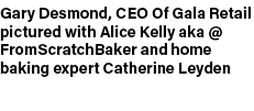 Gary Desmond, CEO Of Gala Retail pictured with Alice Kelly aka @ FromScratchBaker and home baking expert Catherine Le...