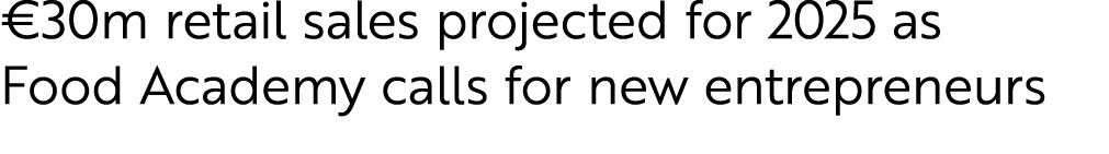 €30m retail sales projected for 2025 as Food Academy calls for new entrepreneurs