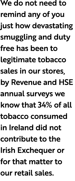 We do not need to remind any of you just how devastating smuggling and duty free has been to legitimate tobacco sales...