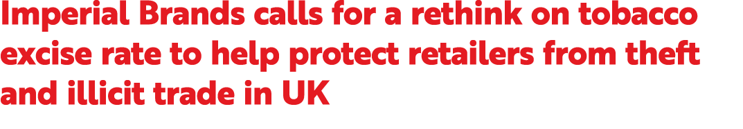 Imperial Brands calls for a rethink on tobacco excise rate to help protect retailers from theft and illicit trade in UK