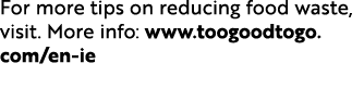 For more tips on reducing food waste, visit. More info: www.toogoodtogo.com/en ie 