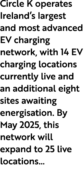 Circle K operates Ireland’s largest and most advanced EV charging network, with 14 EV charging locations currently li...