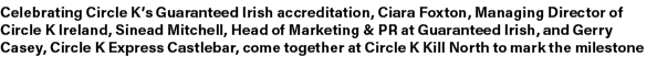 Celebrating Circle K’s Guaranteed Irish accreditation, Ciara Foxton, Managing Director of Circle K Ireland, Sinead Mi...