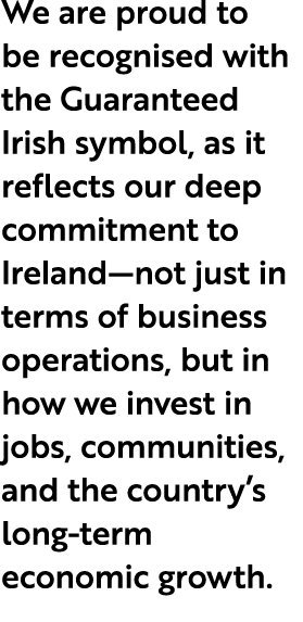 We are proud to be recognised with the Guaranteed Irish symbol, as it reflects our deep commitment to Ireland—not jus...