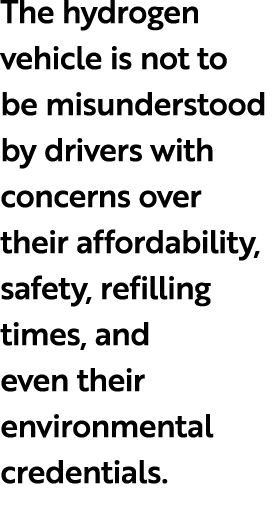 The hydrogen vehicle is not to be misunderstood by drivers with concerns over their affordability, safety, refilling ...