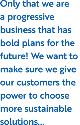 Only that we are a progressive business that has bold plans for the future! We want to make sure we give our customer...