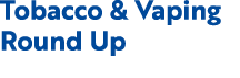 Tobacco & Vaping Round Up