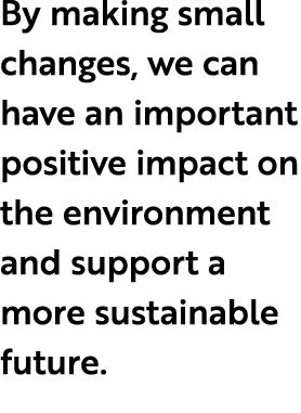 By making small changes, we can have an important positive impact on the environment and support a more sustainable f...