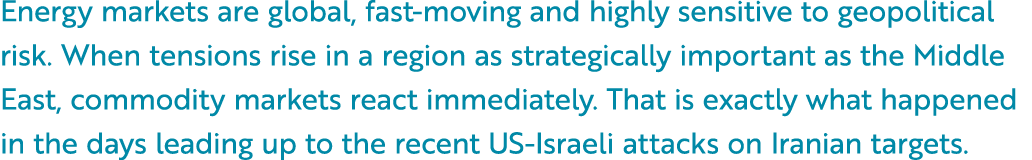 Energy markets are global, fast moving and highly sensitive to geopolitical risk. When tensions rise in a region as s...